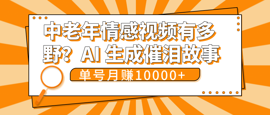 中老年情感视频有多野？AI 生成催泪故事，单号月变现10000+网创吧-网创项目资源站-副业项目-创业项目-搞钱项目左姐网创