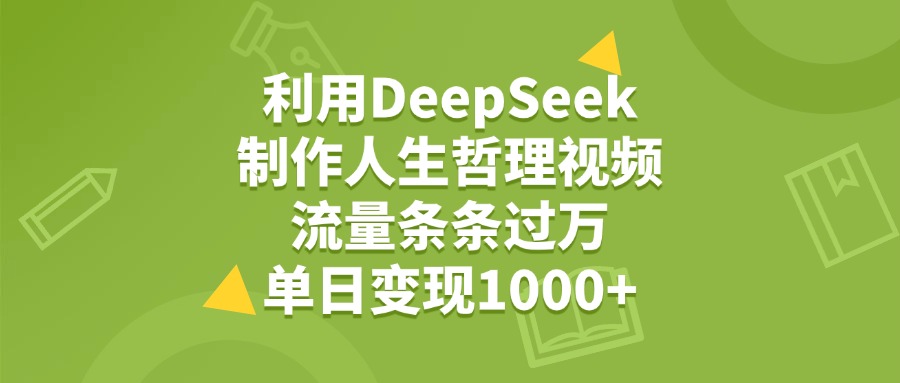 利用DeepSeek制作人生哲理视频，流量条条过万，单日变现1000+网创吧-网创项目资源站-副业项目-创业项目-搞钱项目左姐网创