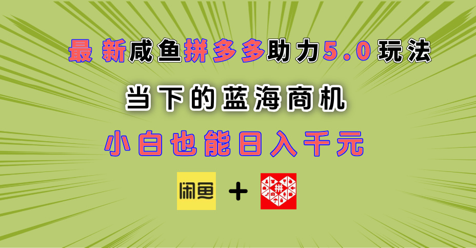 最新闲鱼拼多多助力玩法 当下的蓝海商机 新手小白也能轻松操作 实现日入千元网创吧-网创项目资源站-副业项目-创业项目-搞钱项目左姐网创