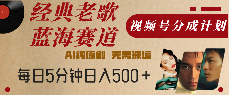 最新经典老歌赛道，视频号分成计划，收益拿到手软，AI纯原创，无需搬运，每天5分钟，单号日入500+网创吧-网创项目资源站-副业项目-创业项目-搞钱项目左姐网创