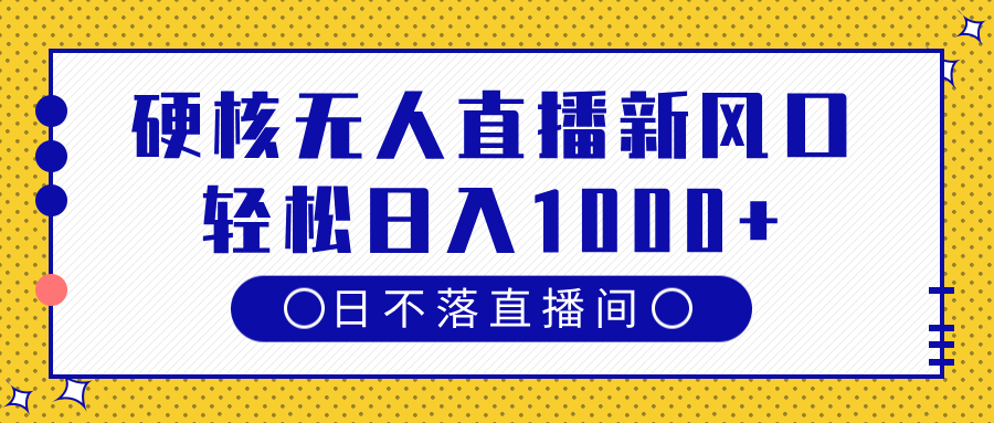 硬核无人直播新风口，日不落直播间，轻松日入1000+网创吧-网创项目资源站-副业项目-创业项目-搞钱项目左姐网创