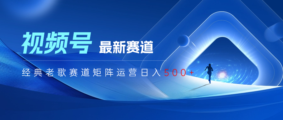 视频号最新经典老歌赛道矩阵运营日入500+网创吧-网创项目资源站-副业项目-创业项目-搞钱项目左姐网创