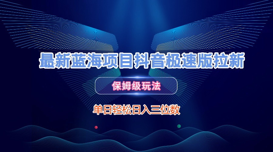 最新蓝海项目抖音极速版拉新，保姆级玩法，单日轻松日入三位数网创吧-网创项目资源站-副业项目-创业项目-搞钱项目左姐网创
