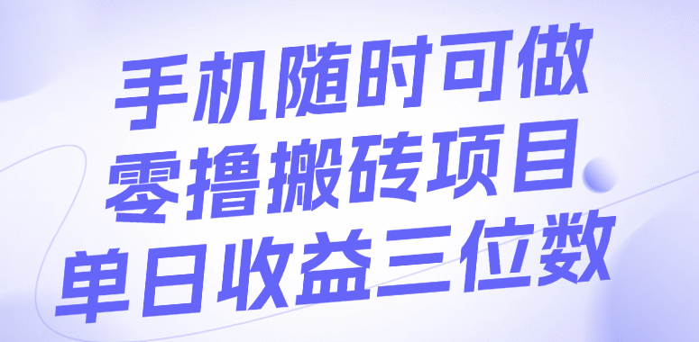 手机随时可做，零撸搬砖项目，单日收益三位数网创吧-网创项目资源站-副业项目-创业项目-搞钱项目左姐网创