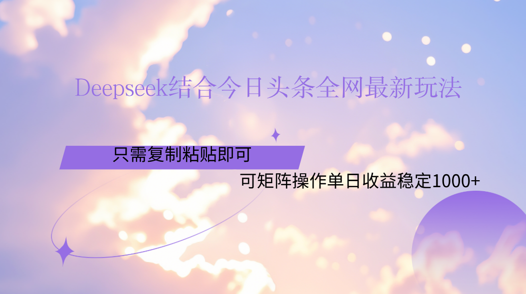 Deepseek结合今日头条全网最新玩法，只需复制粘贴，小白轻松上手单日稳定1000+网创吧-网创项目资源站-副业项目-创业项目-搞钱项目左姐网创
