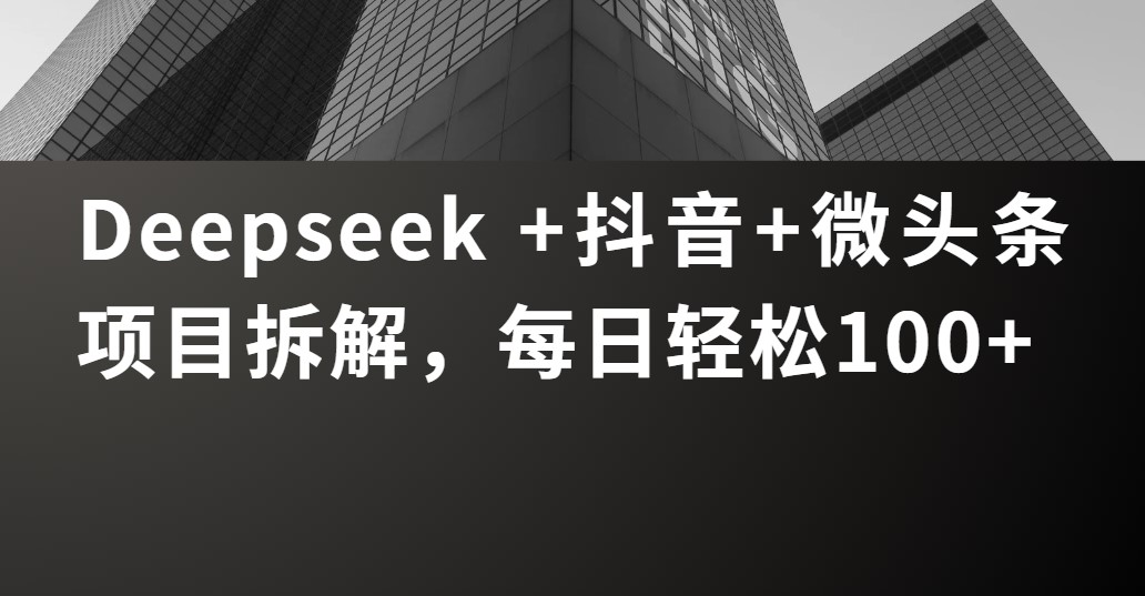 Deepseek +抖音 微头条项目拆解，每日轻松100+网创吧-网创项目资源站-副业项目-创业项目-搞钱项目左姐网创