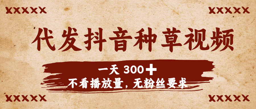 代发抖音种草视频，一天300➕，不看播放量，无粉丝要求网创吧-网创项目资源站-副业项目-创业项目-搞钱项目左姐网创
