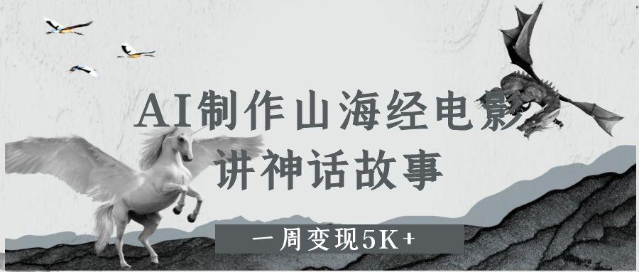 AI制作山海经电影，讲神话故事，一周变现5K+网创吧-网创项目资源站-副业项目-创业项目-搞钱项目左姐网创