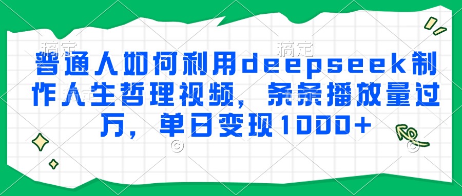普通人如何利用deepseek制作人生哲理视频，条条播放量过万，单日变现1000+网创吧-网创项目资源站-副业项目-创业项目-搞钱项目左姐网创