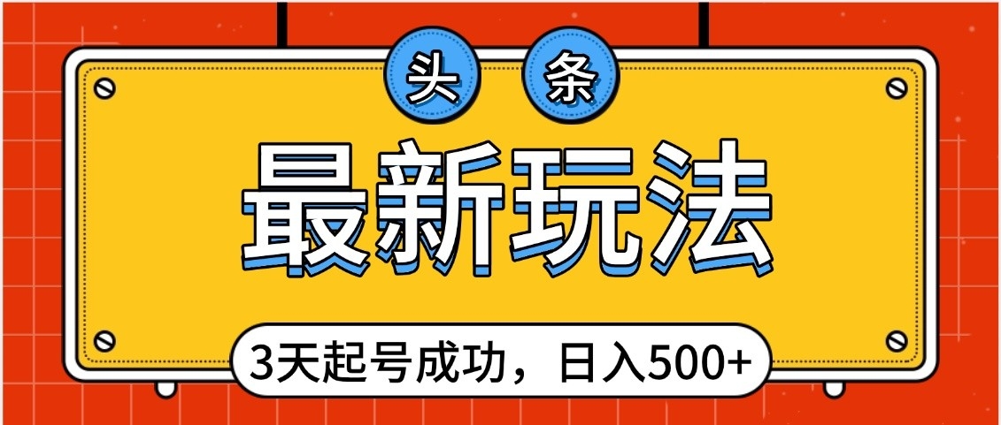 头条，最新玩法，3天起号成功，日入500+，小白轻松上手网创吧-网创项目资源站-副业项目-创业项目-搞钱项目左姐网创