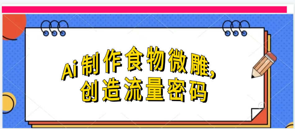 Ai制作食物微雕，创造流量密码，实现日入几张网创吧-网创项目资源站-副业项目-创业项目-搞钱项目左姐网创