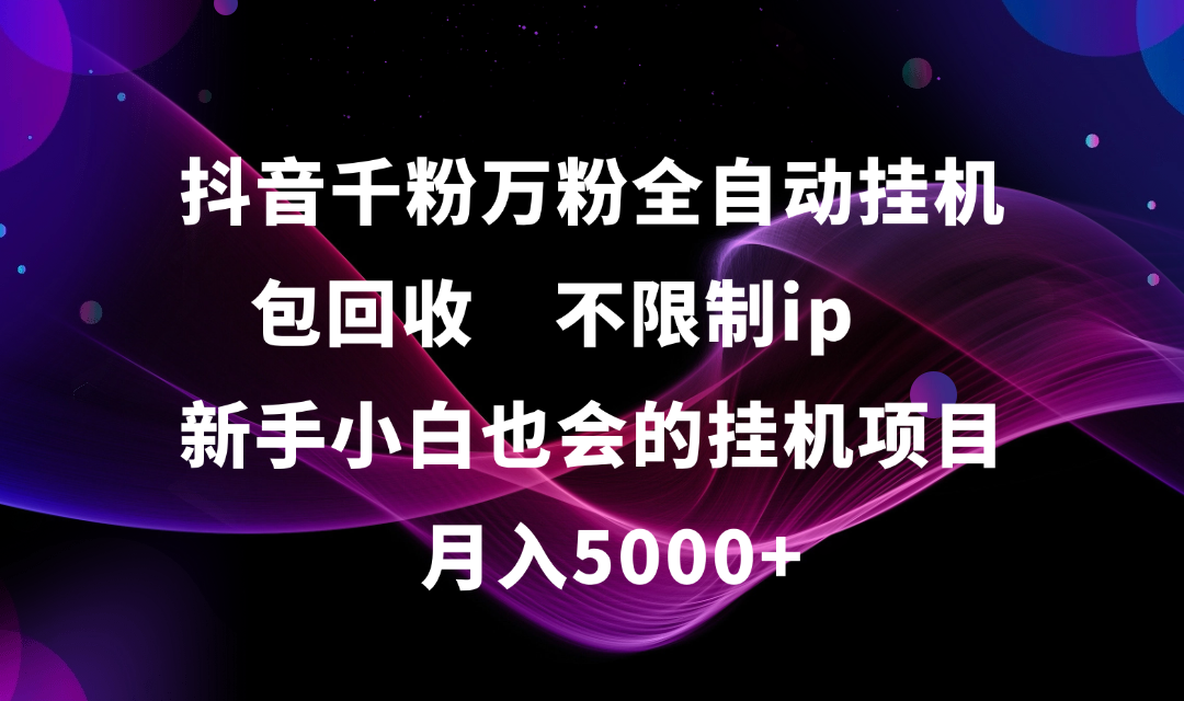 抖音千粉万粉全自动挂机，包回收，不限制ip，新手小白也会的批量挂机，月入5000+网创吧-网创项目资源站-副业项目-创业项目-搞钱项目左姐网创
